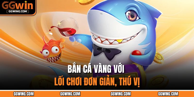 Bắn cá vàng với lối chơi đơn giản, thú vị