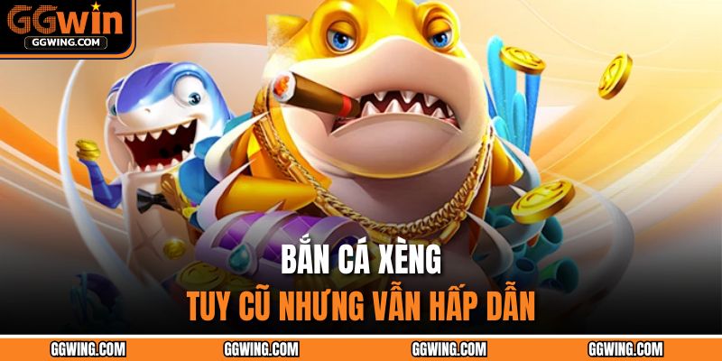 Bắn Cá Xèng - Tuy cũ nhưng vẫn hấp dẫn