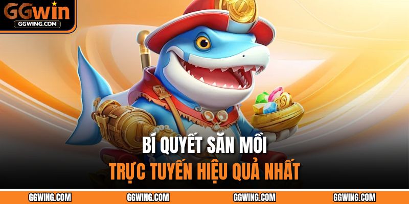 Bí quyết săn mồi trực tuyến hiệu quả nhất