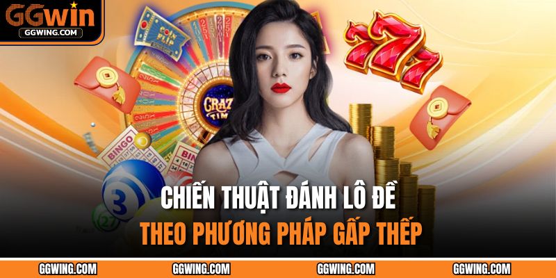 Chiến thuật đánh lô đề theo phương pháp gấp thếp
