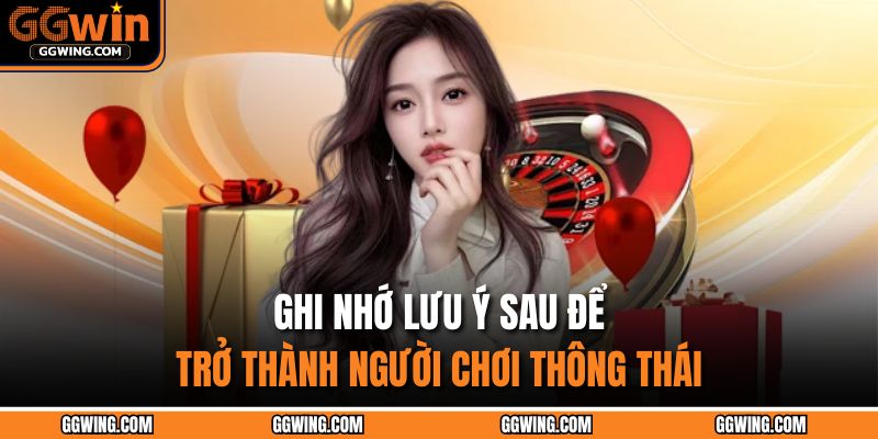 Ghi nhớ lưu ý sau để trở thành người chơi thông thái