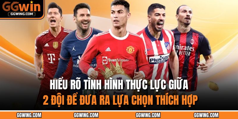 Hiểu rõ tình hình thực lực giữa 2 đội để đưa ra lựa chọn thích hợp