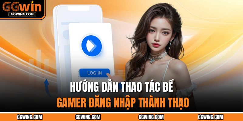 Hướng dẫn thao tác để gamer đăng nhập thành thạo