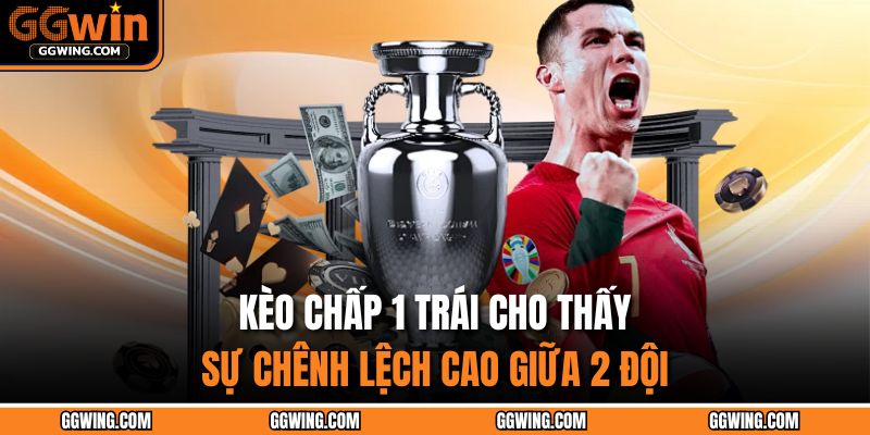 Kèo chấp 1 trái cho thấy sự chênh lệch cao giữa 2 đội