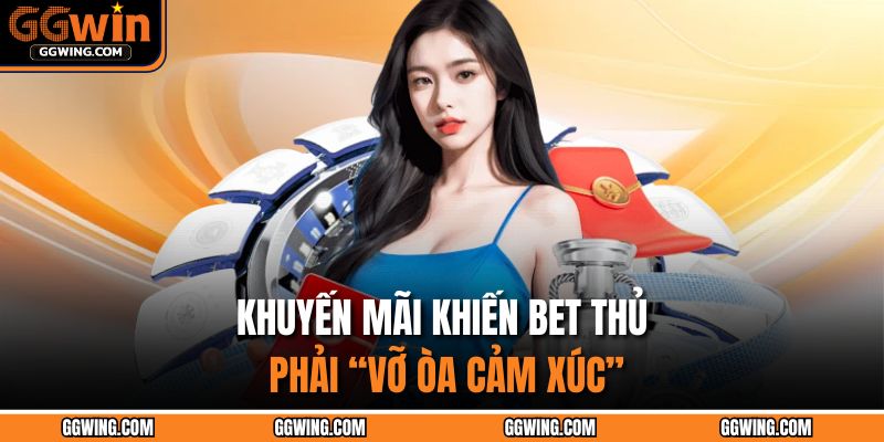 Khuyến mãi khiến bet thủ phải “vỡ òa cảm xúc”