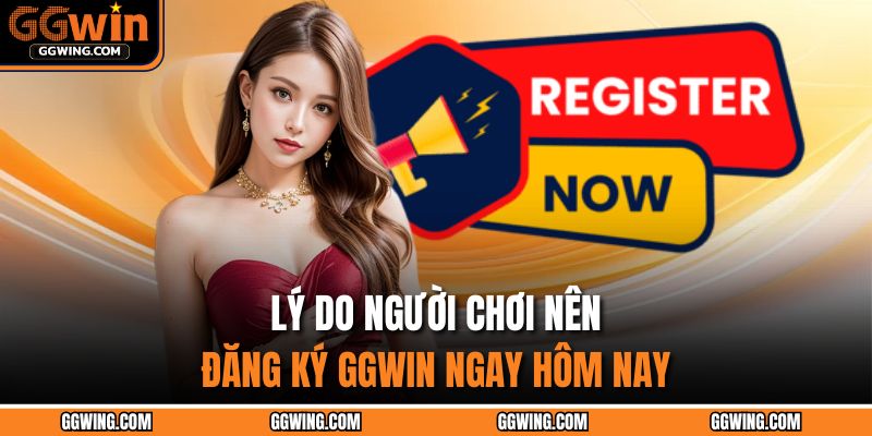 Lý do người chơi nên đăng ký GGWIN ngay hôm nay