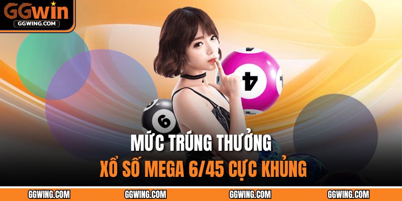 Mức trúng thưởng xổ số Mega 6/45 cực khủng