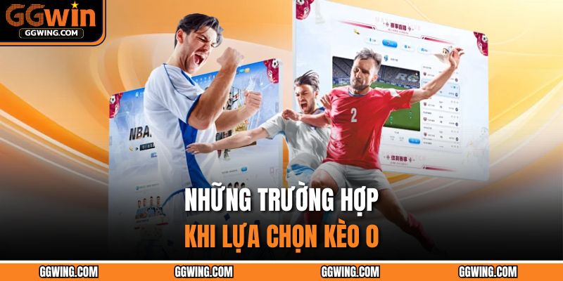 Những trường hợp khi lựa chọn kèo 0
