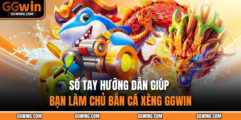 Sổ tay hướng dẫn giúp bạn làm chủ Bắn Cá Xèng GGWIN